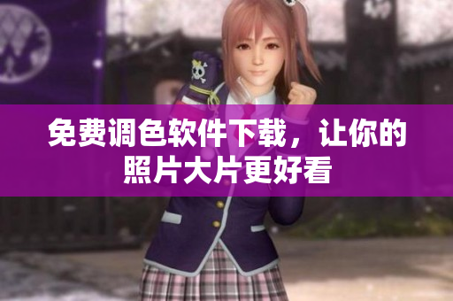 免费调色软件下载，让你的照片大片更好看
