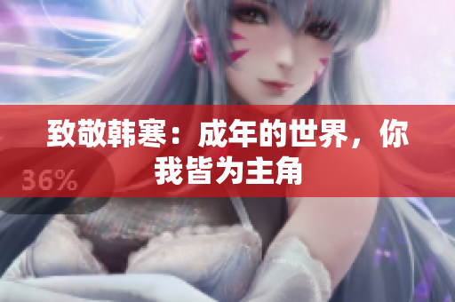 致敬韩寒：成年的世界，你我皆为主角