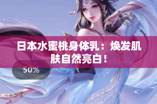 日本水蜜桃身体乳：焕发肌肤自然亮白！