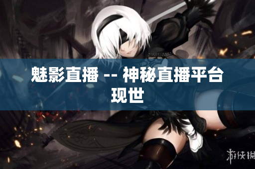 魅影直播 -- 神秘直播平台现世