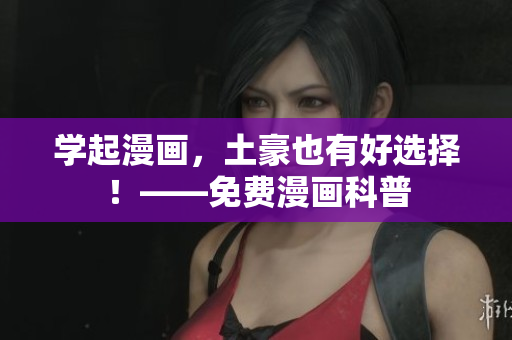 学起漫画，土豪也有好选择！——免费漫画科普