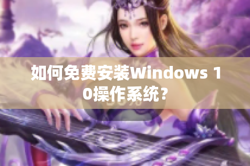 如何免费安装Windows 10操作系统？
