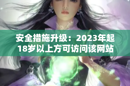 安全措施升级：2023年起18岁以上方可访问该网站