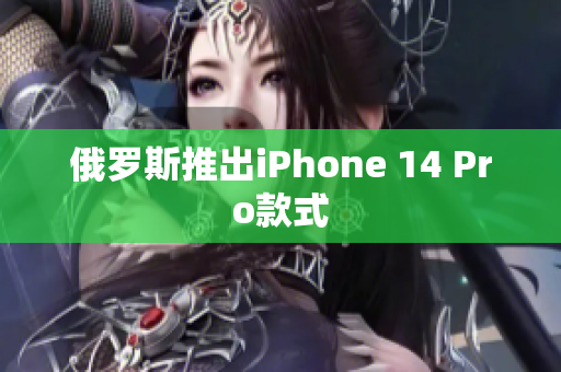 俄罗斯推出iPhone 14 Pro款式