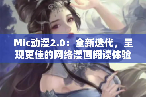 Mic动漫2.0：全新迭代，呈现更佳的网络漫画阅读体验！
