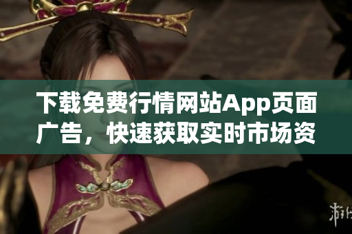 下载免费行情网站App页面广告，快速获取实时市场资讯！