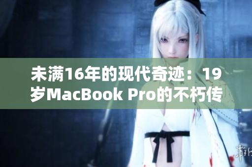 未满16年的现代奇迹：19岁MacBook Pro的不朽传奇