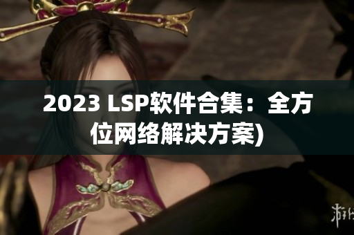 2023 LSP软件合集：全方位网络解决方案)