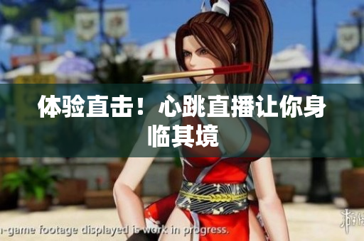 体验直击！心跳直播让你身临其境