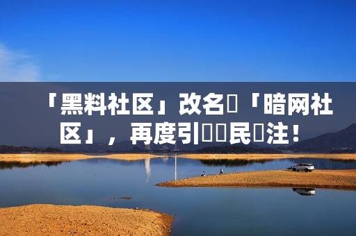 「黑料社区」改名為「暗网社区」，再度引發網民關注！