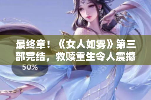 最终章！《女人如雾》第三部完结，救赎重生令人震撼！