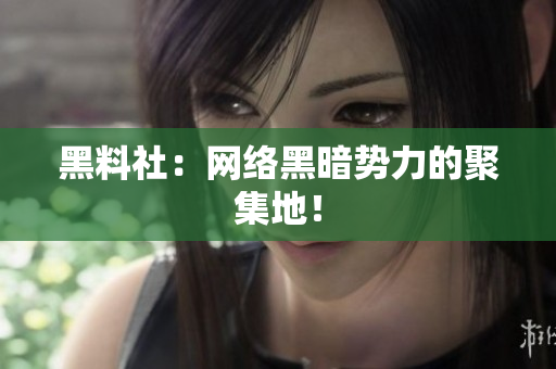 黑料社：网络黑暗势力的聚集地！
