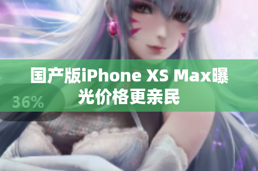 国产版iPhone XS Max曝光价格更亲民
