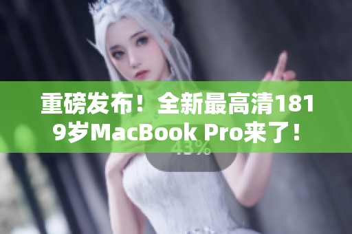 重磅发布！全新最高清1819岁MacBook Pro来了！
