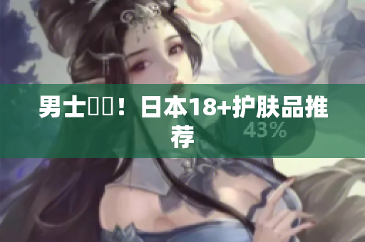 男士專屬！日本18+护肤品推荐