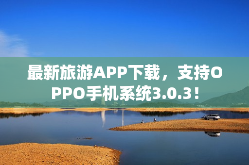 最新旅游APP下载，支持OPPO手机系统3.0.3！