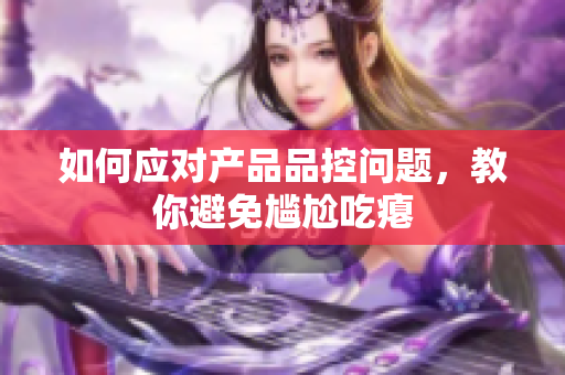 如何应对产品品控问题，教你避免尴尬吃瘪