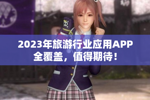 2023年旅游行业应用APP全覆盖，值得期待！