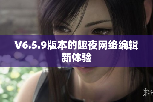V6.5.9版本的趣夜网络编辑新体验