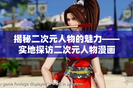 揭秘二次元人物的魅力——实地探访二次元人物漫画