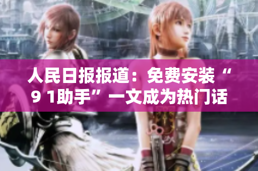 人民日报报道：免费安装“9 1助手”一文成为热门话题
