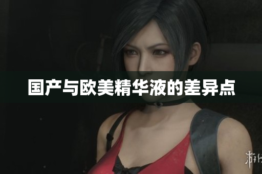 国产与欧美精华液的差异点