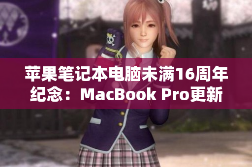 苹果笔记本电脑未满16周年纪念：MacBook Pro更新换代
