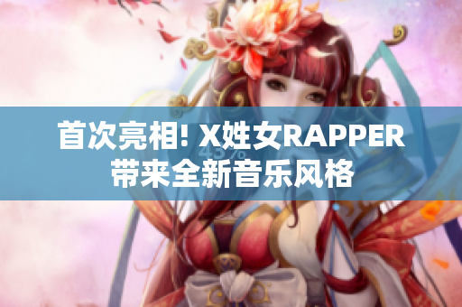 首次亮相! X姓女RAPPER带来全新音乐风格