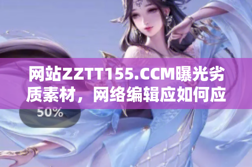 网站ZZTT155.CCM曝光劣质素材，网络编辑应如何应对？
