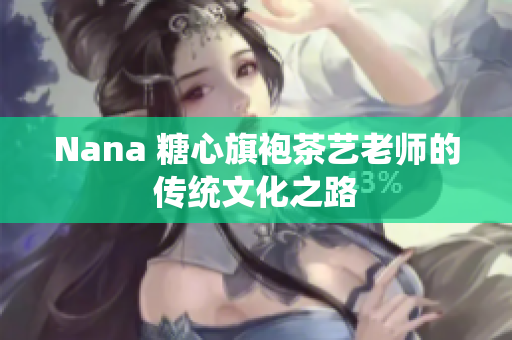 Nana 糖心旗袍茶艺老师的传统文化之路