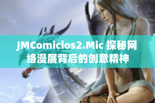 JMComicios2.Mic 探秘网络漫展背后的创意精神