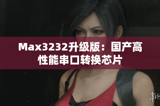 Max3232升级版：国产高性能串口转换芯片