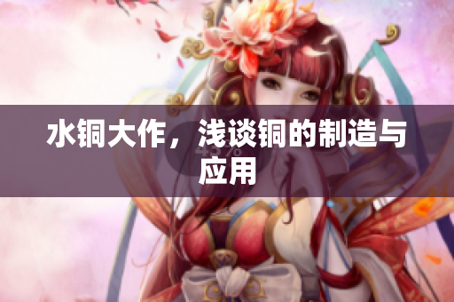 水铜大作，浅谈铜的制造与应用