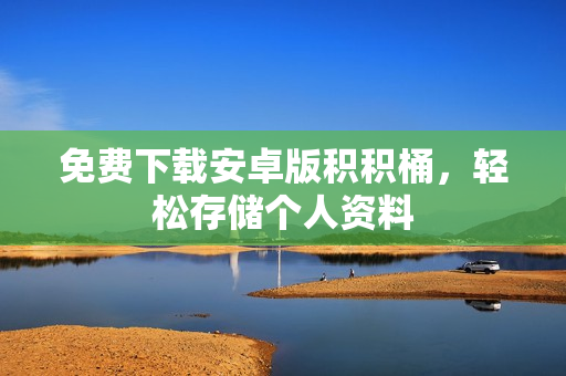 免费下载安卓版积积桶，轻松存储个人资料