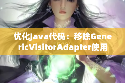 优化Java代码：移除GenericVisitorAdapter使用