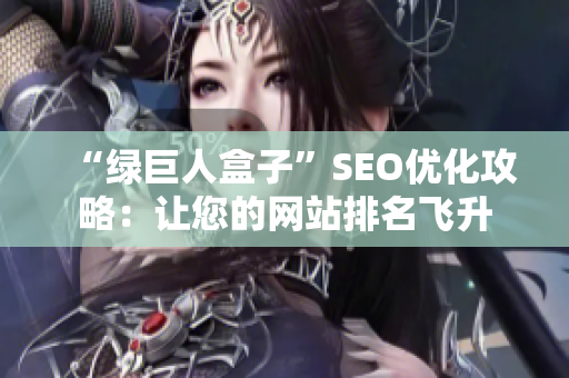 “绿巨人盒子”SEO优化攻略：让您的网站排名飞升