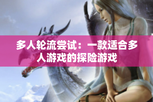 多人轮流尝试：一款适合多人游戏的探险游戏