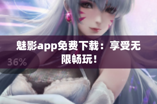 魅影app免费下载：享受无限畅玩！