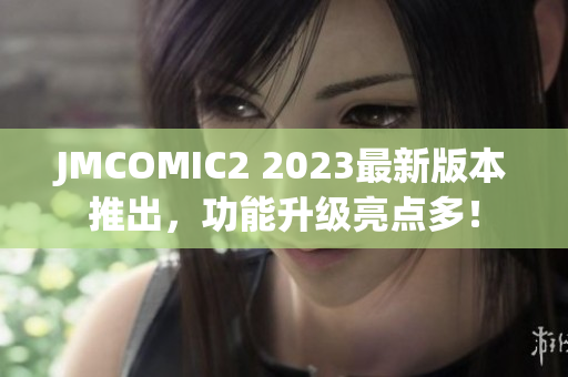 JMCOMIC2 2023最新版本推出，功能升级亮点多！