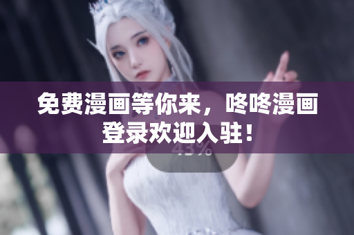 免费漫画等你来，咚咚漫画登录欢迎入驻！