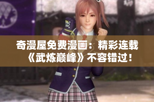 奇漫屋免费漫画：精彩连载《武炼巅峰》不容错过！