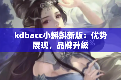 kdbacc小蝌蚪新版：优势展现，品牌升级