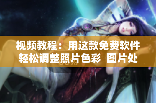 视频教程：用这款免费软件轻松调整照片色彩  图片处理软件