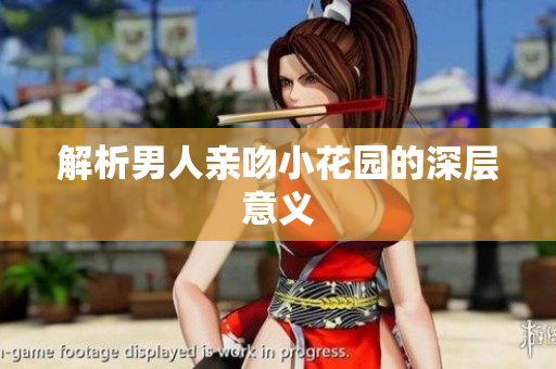 解析男人亲吻小花园的深层意义