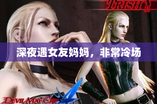 深夜遇女友妈妈，非常冷场