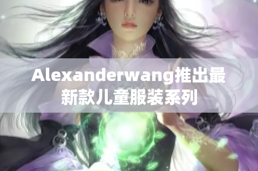 Alexanderwang推出最新款儿童服装系列