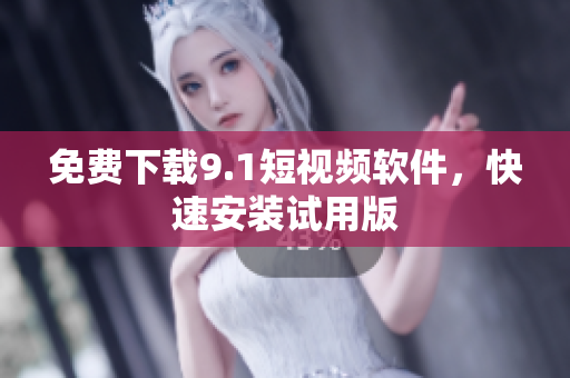 免费下载9.1短视频软件，快速安装试用版