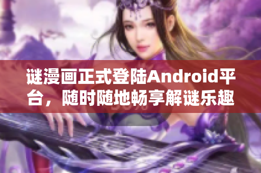 谜漫画正式登陆Android平台，随时随地畅享解谜乐趣