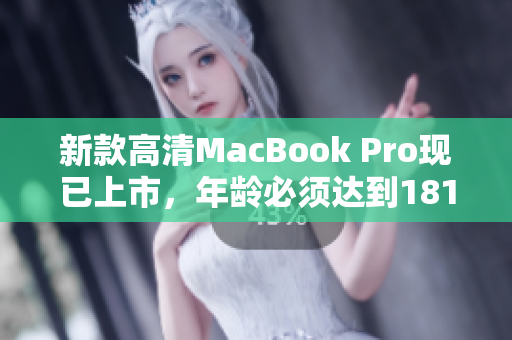 新款高清MacBook Pro现已上市，年龄必须达到1819岁才能购买！
