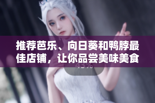 推荐芭乐、向日葵和鸭脖最佳店铺，让你品尝美味美食！
